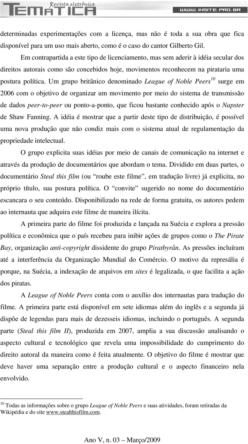 Um grupo britânico denominado League of Noble Peers 10 surge em 2006 com o objetivo de organizar um movimento por meio do sistema de transmissão de dados peer-to-peer ou ponto-a-ponto, que ficou