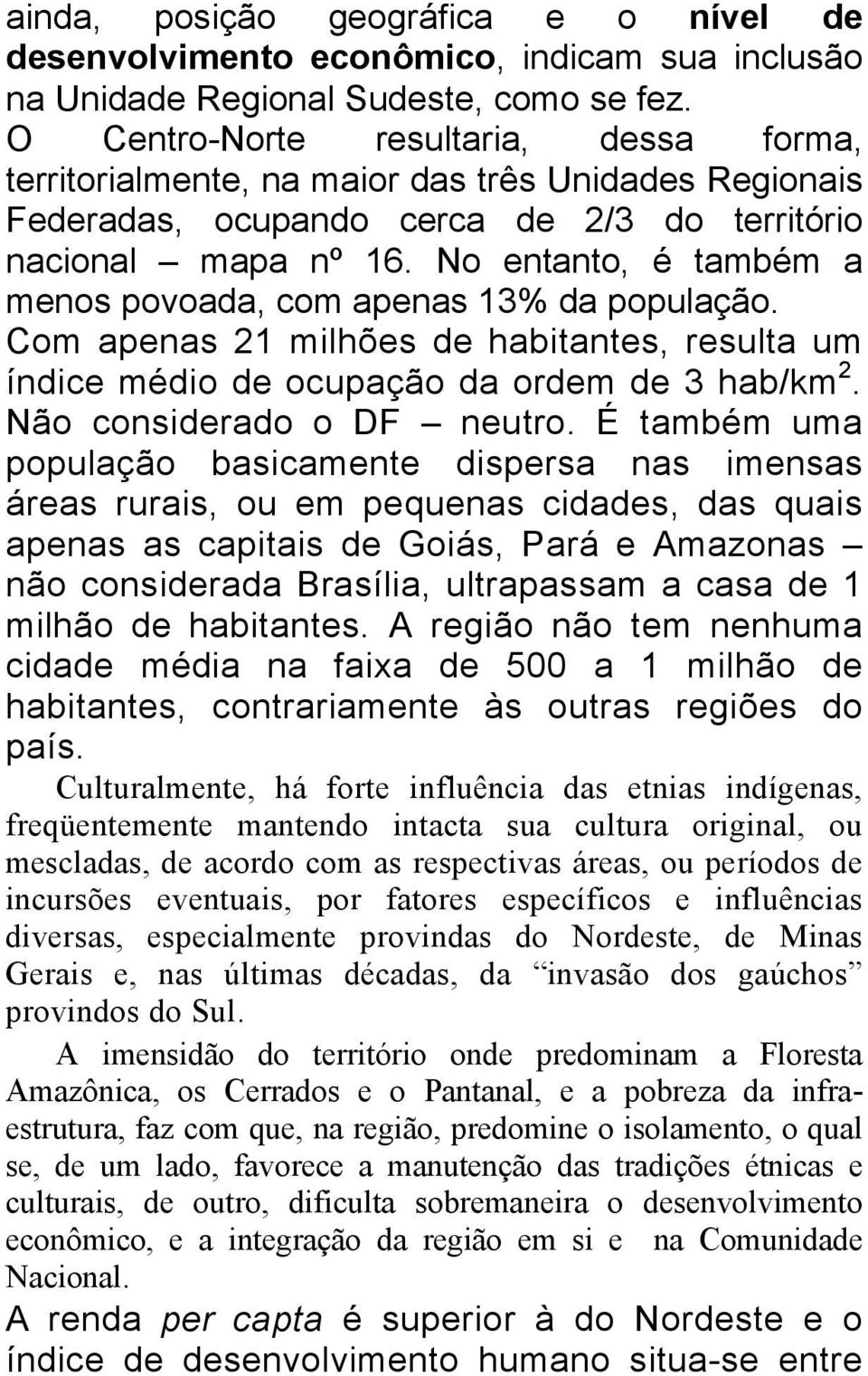 No entanto, é também a menos povoada, com apenas 13% da população. Com apenas 21 milhões de habitantes, resulta um índice médio de ocupação da ordem de 3 hab/km 2. Não considerado o DF neutro.