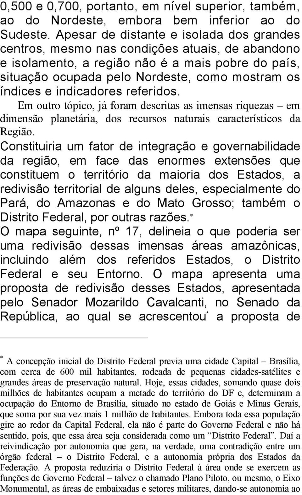 indicadores referidos. Em outro tópico, já foram descritas as imensas riquezas em dimensão planetária, dos recursos naturais característicos da Região.