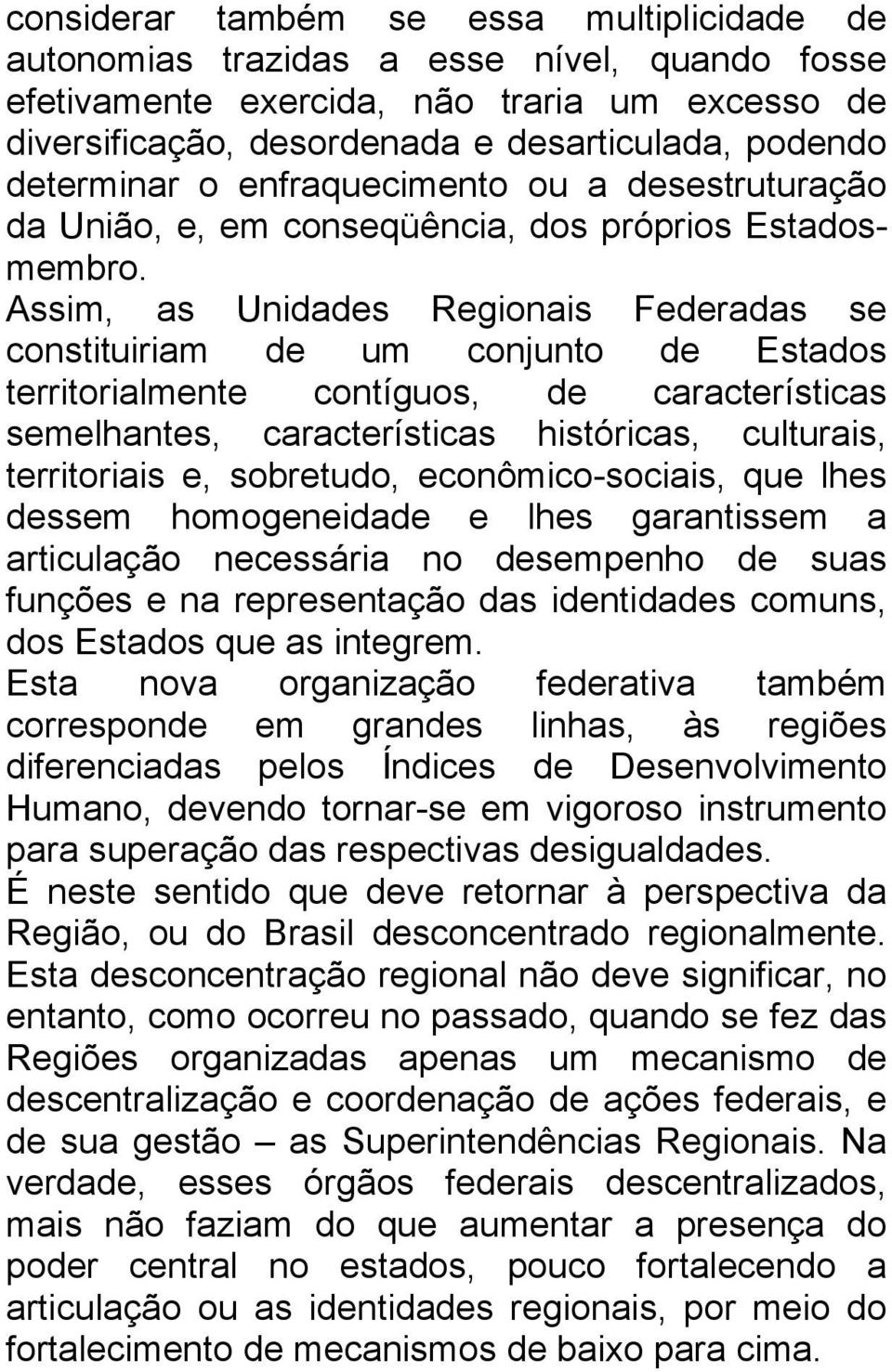 Assim, as Unidades Regionais Federadas se constituiriam de um conjunto de Estados territorialmente contíguos, de características semelhantes, características históricas, culturais, territoriais e,