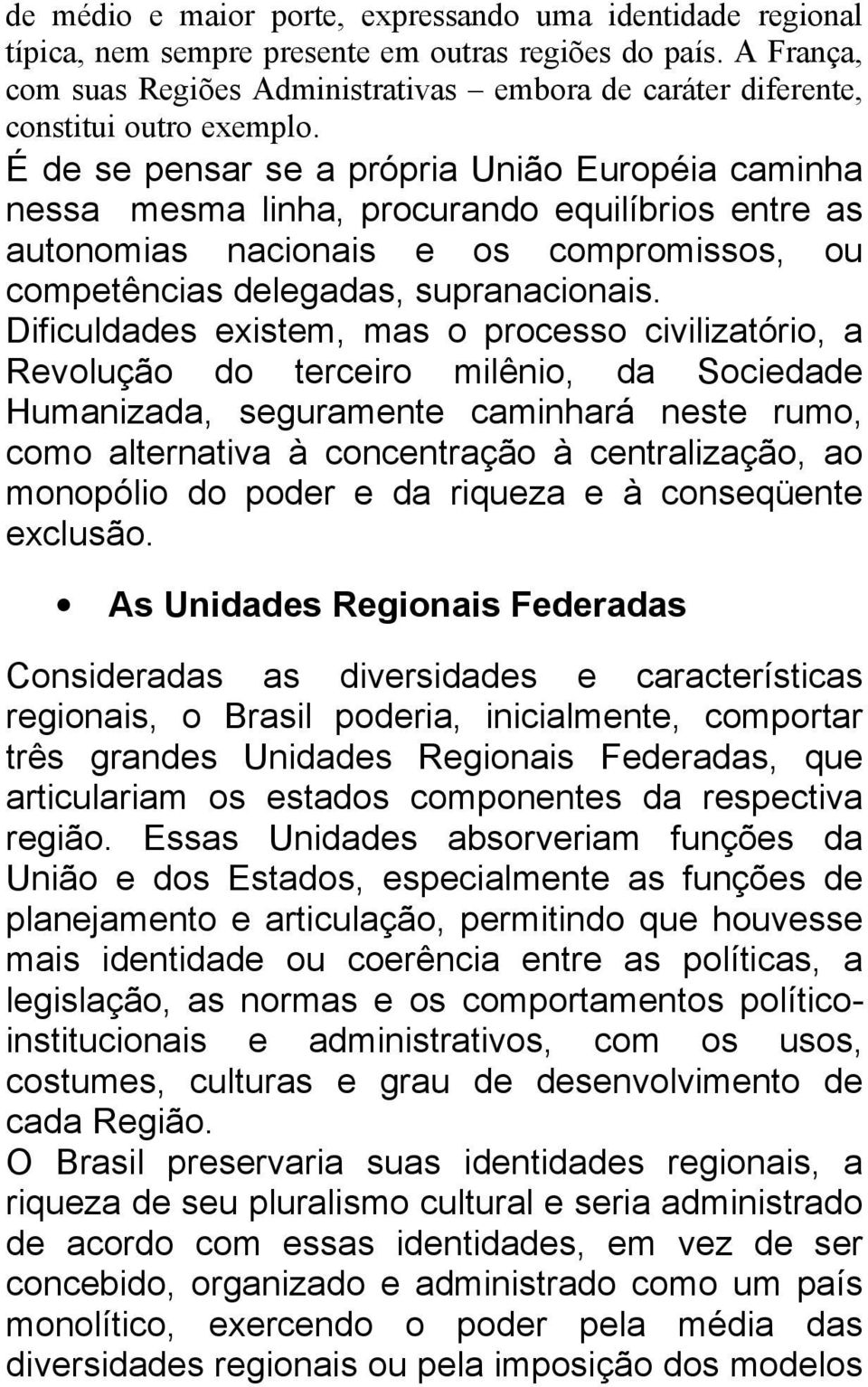 É de se pensar se a própria União Européia caminha nessa mesma linha, procurando equilíbrios entre as autonomias nacionais e os compromissos, ou competências delegadas, supranacionais.