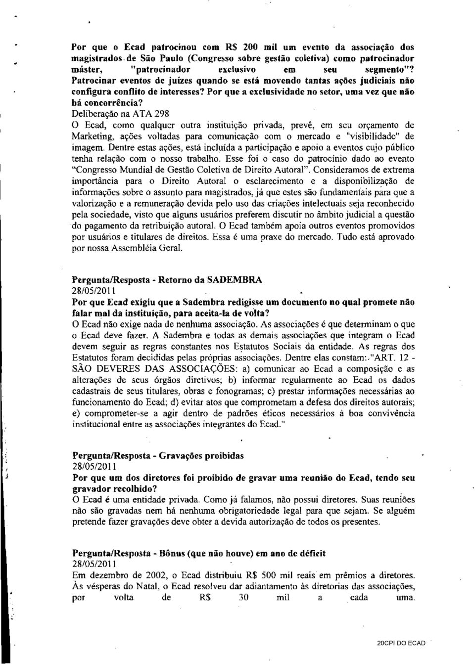 Deliberação na ATA 298 O Ecad, como qualquer outra instituição privada, prevê, em seu orçamento de Marketing, ações voltadas para comunicação com o mercado e "visibilidade" de imagem.