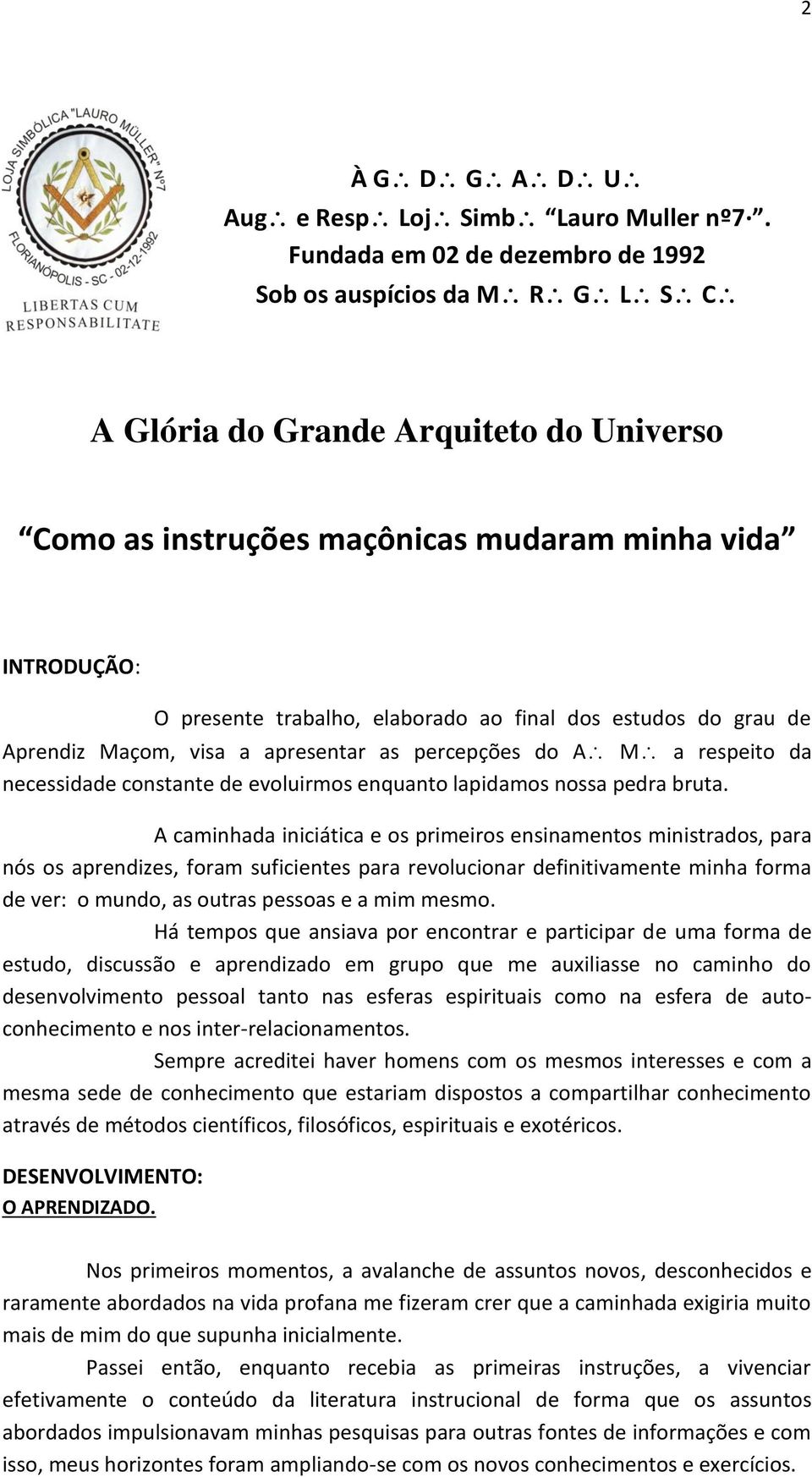 A caminhada iniciática e os primeiros ensinamentos ministrados, para nós os aprendizes, foram suficientes para revolucionar definitivamente minha forma de ver: o mundo, as outras pessoas e a mim