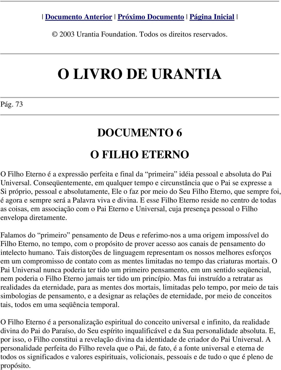 Conseqüentemente, em qualquer tempo e circunstância que o Pai se expresse a Si próprio, pessoal e absolutamente, Ele o faz por meio do Seu Filho Eterno, que sempre foi, é agora e sempre será a