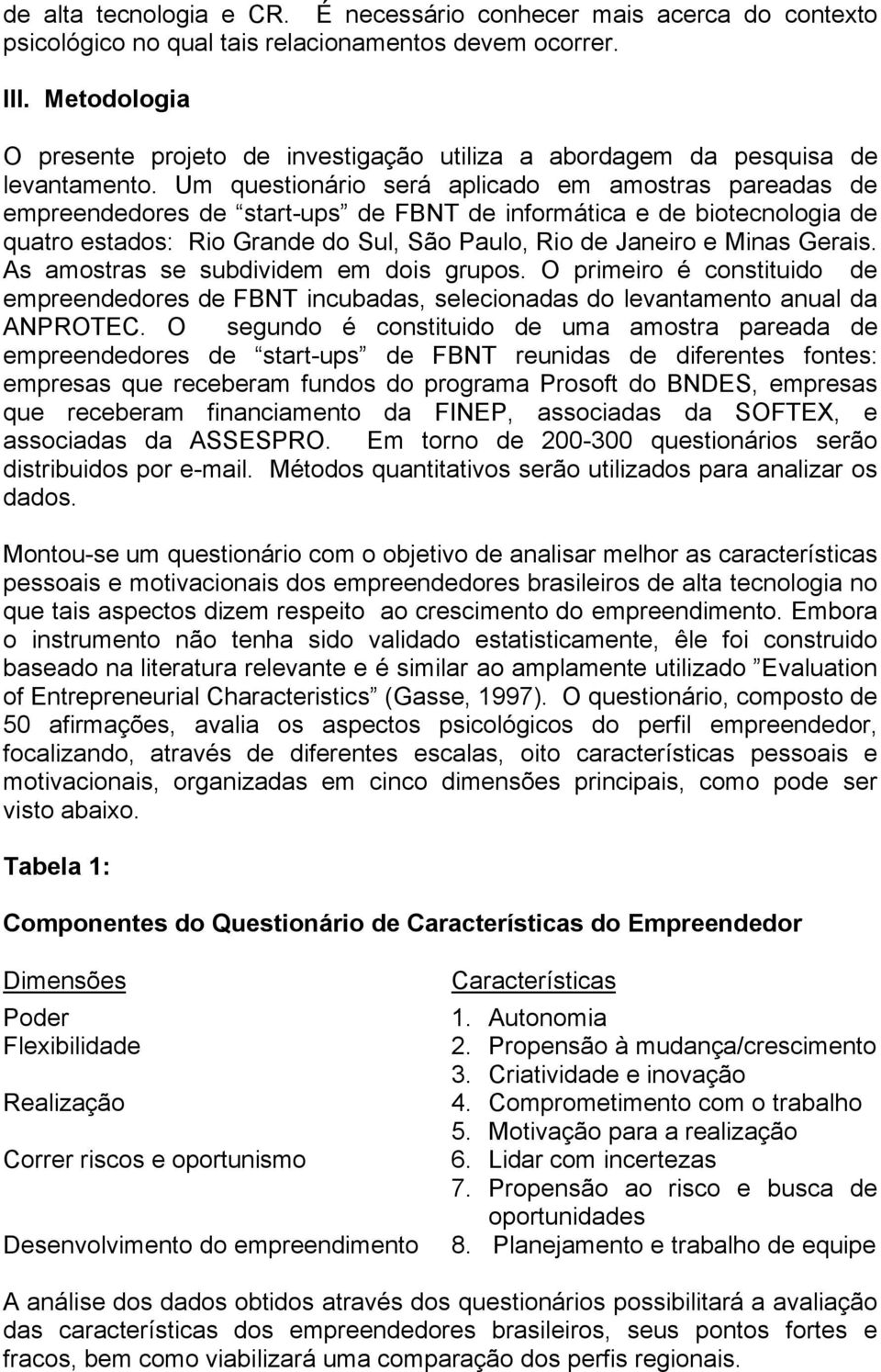 Um questionário será aplicado em amostras pareadas de empreendedores de start-ups de FBNT de informática e de biotecnologia de quatro estados: Rio Grande do Sul, São Paulo, Rio de Janeiro e Minas