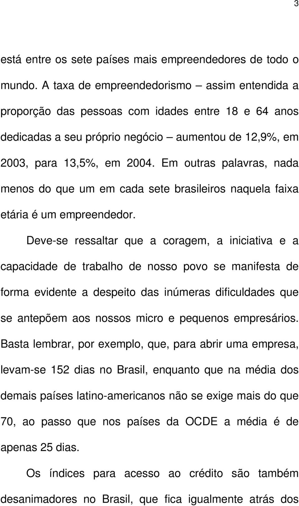 Em outras palavras, nada menos do que um em cada sete brasileiros naquela faixa etária é um empreendedor.