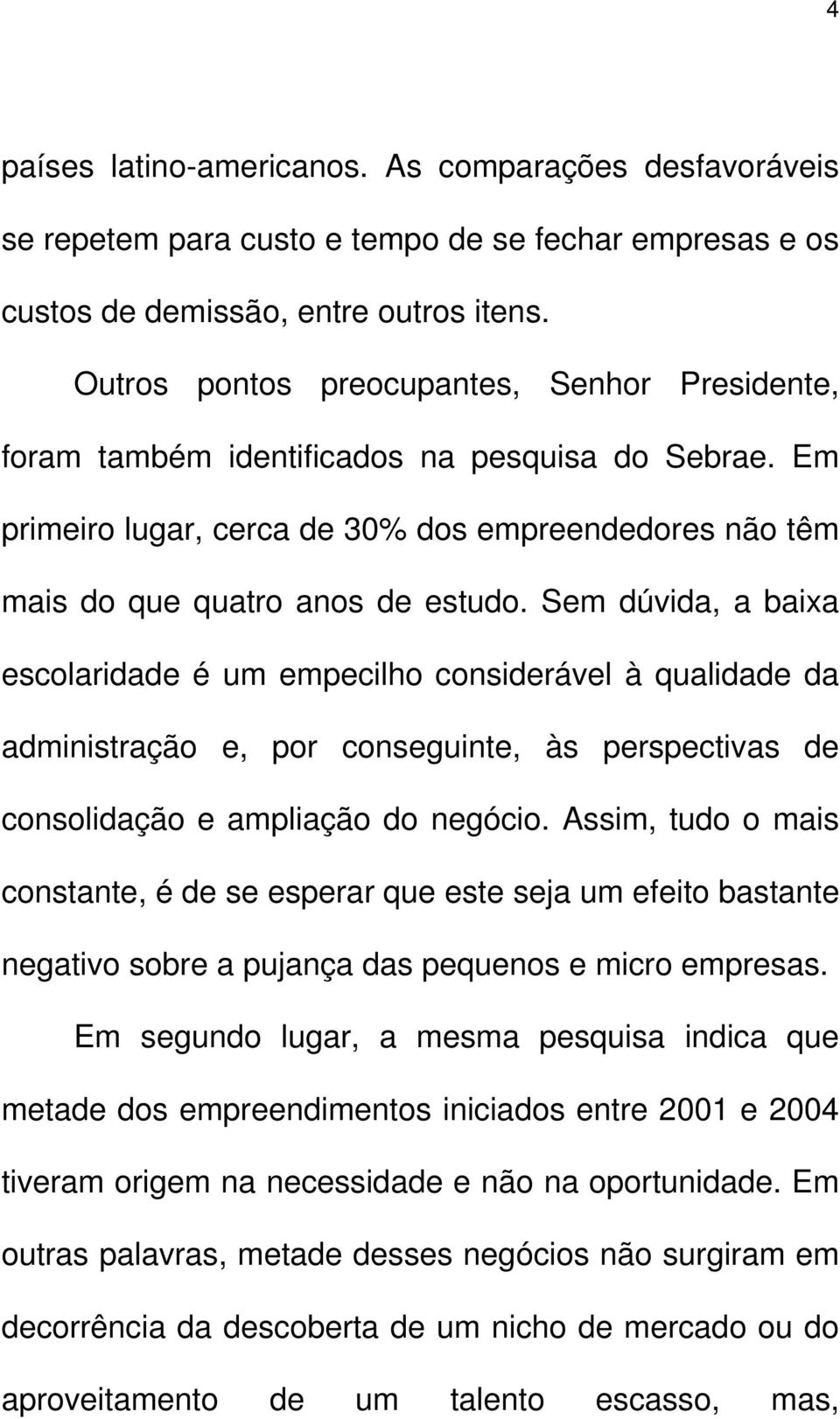 Sem dúvida, a baixa escolaridade é um empecilho considerável à qualidade da administração e, por conseguinte, às perspectivas de consolidação e ampliação do negócio.