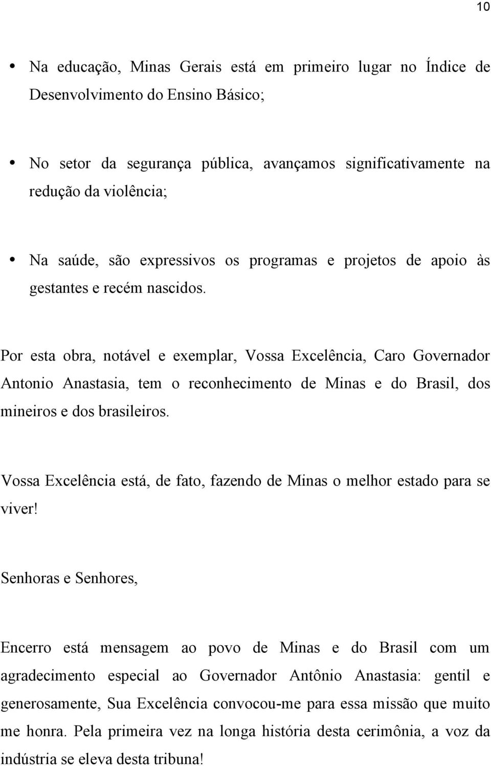 Por esta obra, notável e exemplar, Vossa Excelência, Caro Governador Antonio Anastasia, tem o reconhecimento de Minas e do Brasil, dos mineiros e dos brasileiros.