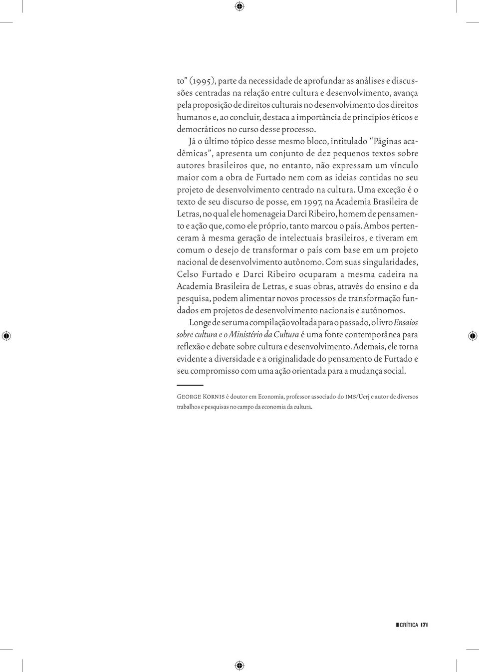 Já o último tópico desse mesmo bloco, intitulado Páginas acadêmicas, apresenta um conjunto de dez pequenos textos sobre autores brasileiros que, no entanto, não expressam um vínculo maior com a obra