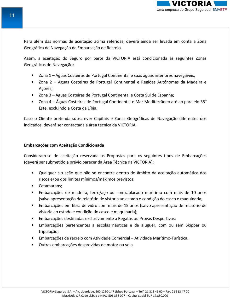 Zona 2 Águas Costeiras de Portugal Continental e Regiões Autónomas da Madeira e Açores; Zona 3 Águas Costeiras de Portugal Continental e Costa Sul de Espanha; Zona 4 Águas Costeiras de Portugal