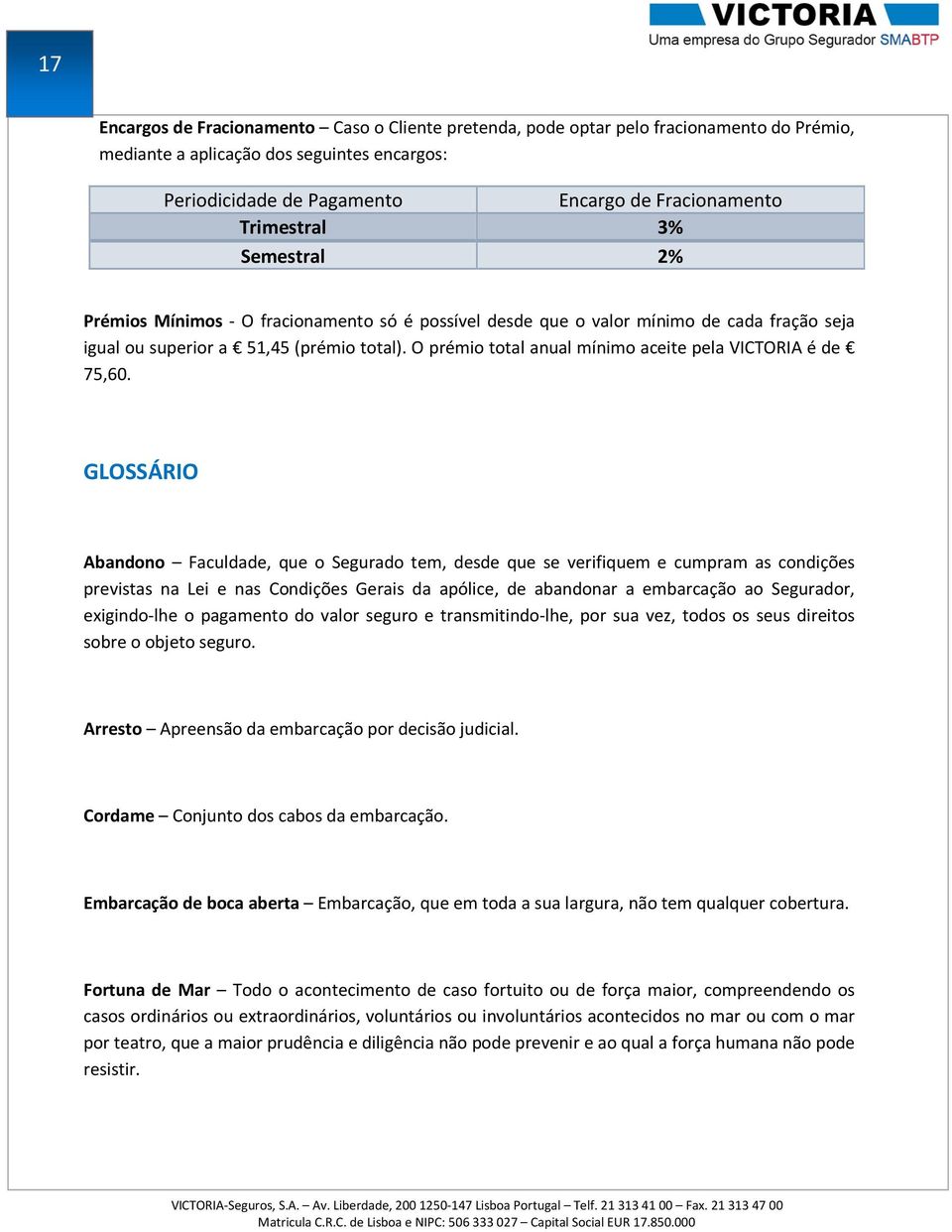 O prémio total anual mínimo aceite pela VICTORIA é de 75,60.