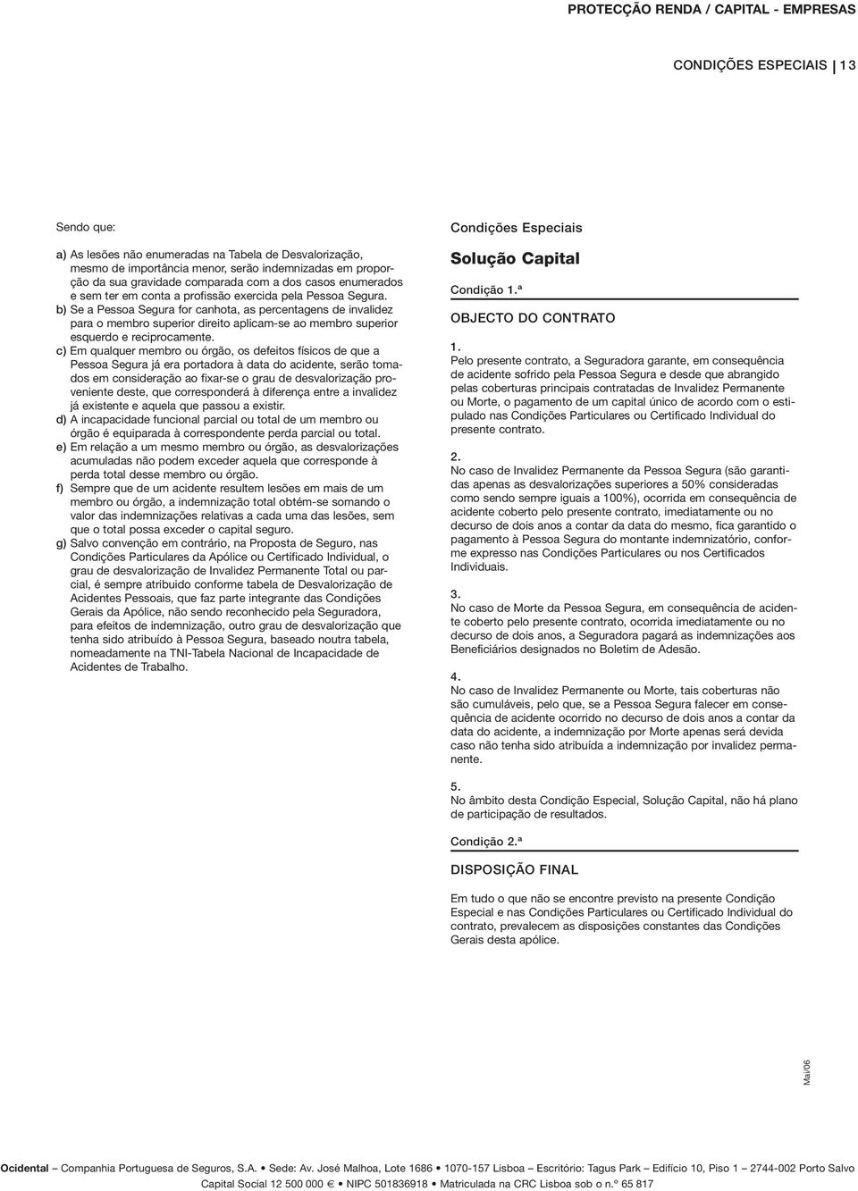 b) Se a Pessoa Segura for canhota, as percentagens de invalidez para o membro superior direito aplicam-se ao membro superior esquerdo e reciprocamente.