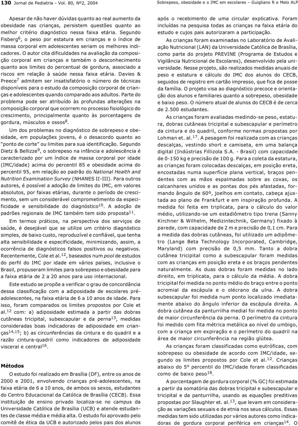 diagnóstico nessa faixa etária. Segundo Fisberg 6, o peso por estatura em crianças e o índice de massa corporal em adolescentes seriam os melhores indicadores.