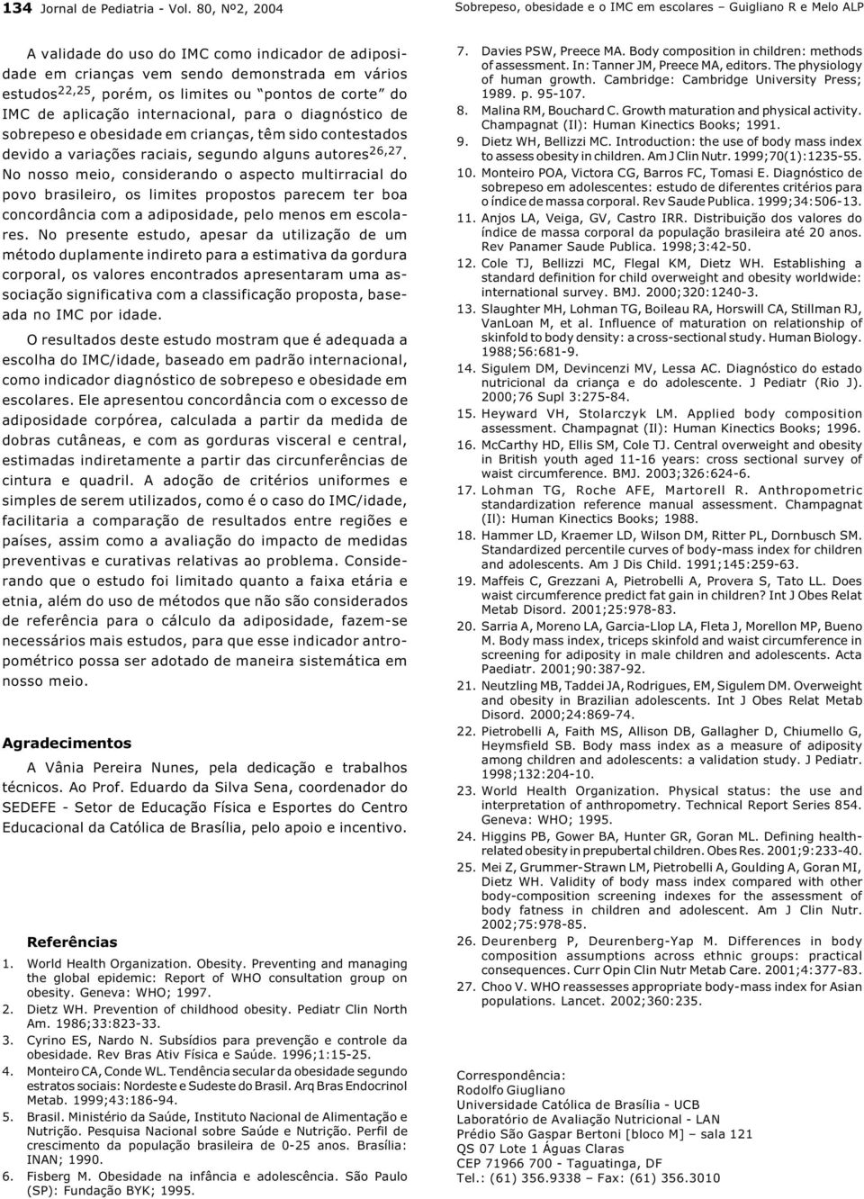 limites ou pontos de corte do IMC de aplicação internacional, para o diagnóstico de sobrepeso e obesidade em crianças, têm sido contestados devido a variações raciais, segundo alguns autores 6,7.