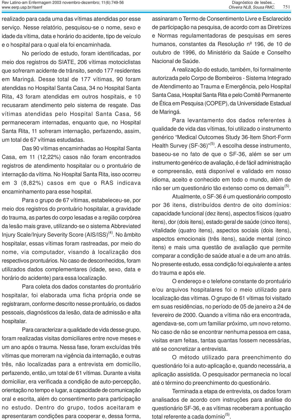 No período de estudo, foram identificadas, por meio dos registros do SIATE, 206 vítimas motociclistas que sofreram acidente de trânsito, sendo 177 residentes em Maringá.