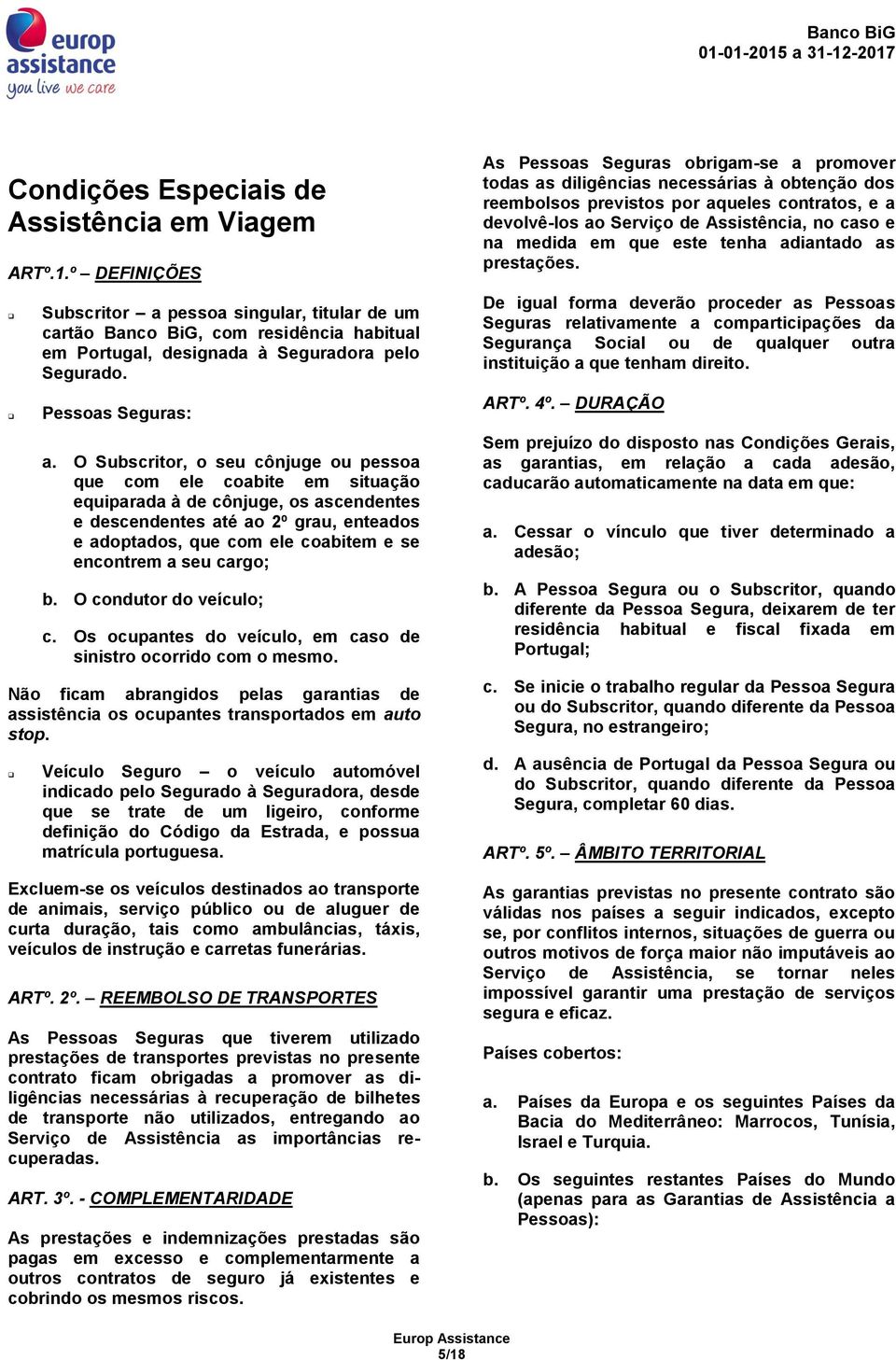 O Subscritor, o seu cônjuge ou pessoa que com ele coabite em situação equiparada à de cônjuge, os ascendentes e descendentes até ao 2º grau, enteados e adoptados, que com ele coabitem e se encontrem