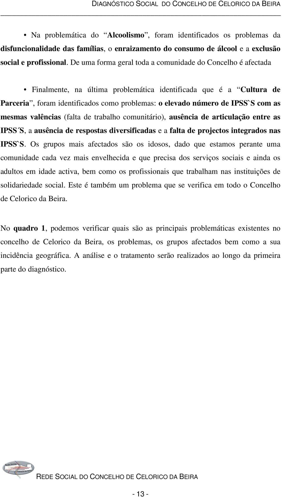 com as mesmas valências (falta de trabalho comunitário), ausência de articulação entre as IPSS S, a ausência de respostas diversificadas e a falta de projectos integrados nas IPSS`S.