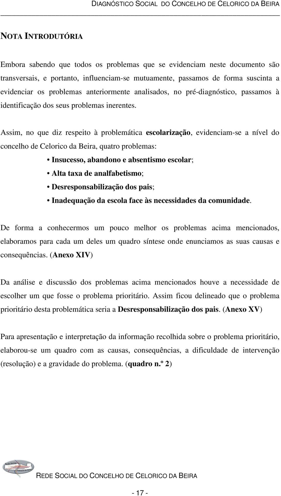 Assim, no que diz respeito à problemática escolarização, evidenciam-se a nível do concelho de Celorico da Beira, quatro problemas: Insucesso, abandono e absentismo escolar; Alta taxa de