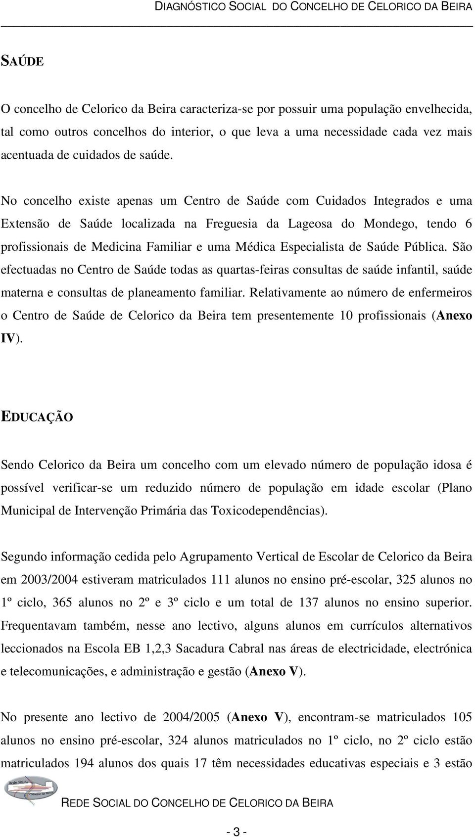 No concelho existe apenas um Centro de Saúde com Cuidados Integrados e uma Extensão de Saúde localizada na Freguesia da Lageosa do Mondego, tendo 6 profissionais de Medicina Familiar e uma Médica