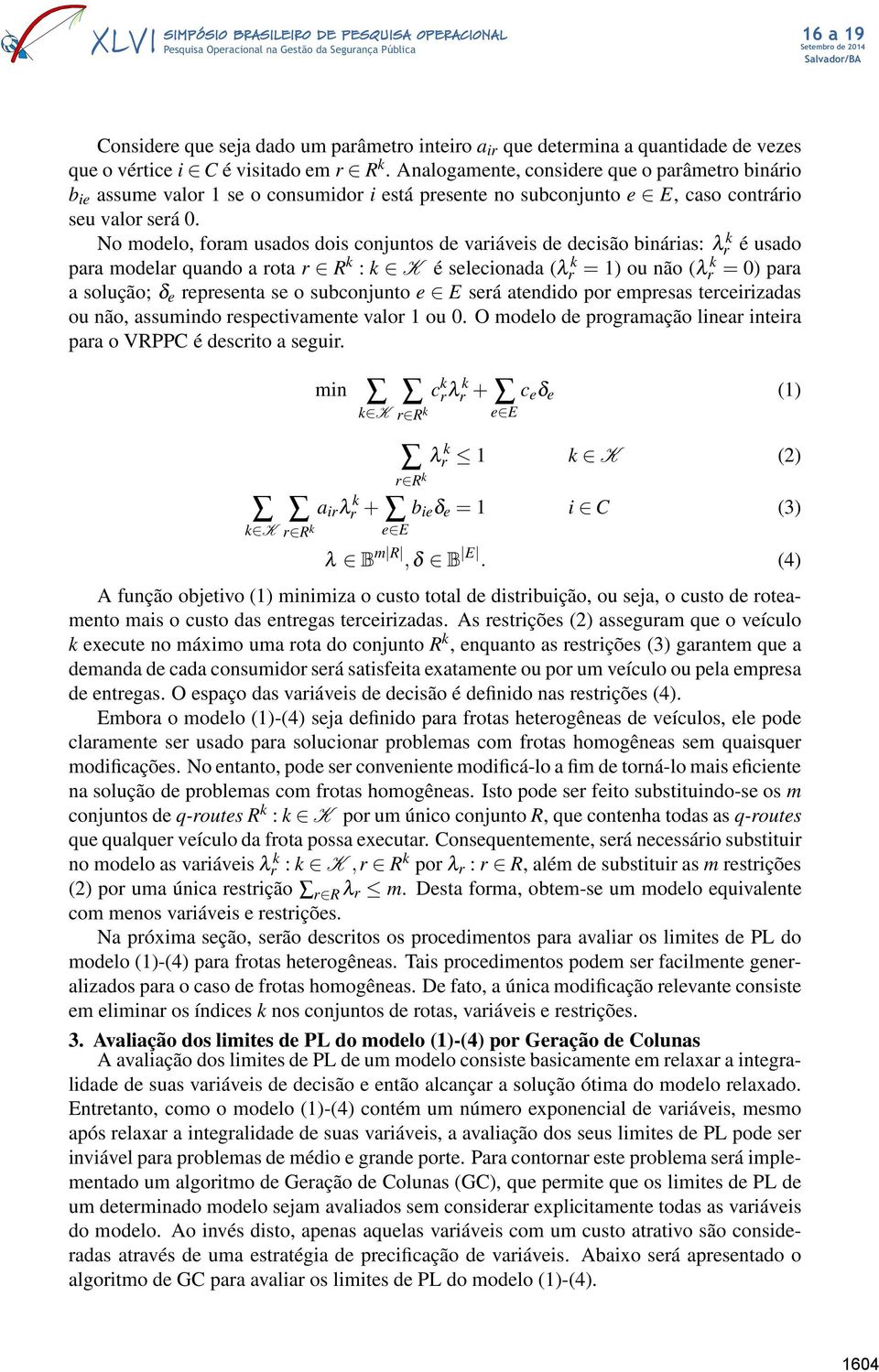 No modelo, foram usados dois conjuntos de variáveis de decisão binárias: λ k r é usado para modelar quando a rota r R k : k K é selecionada (λ k r = 1) ou não (λ k r = 0) para a solução; δ e