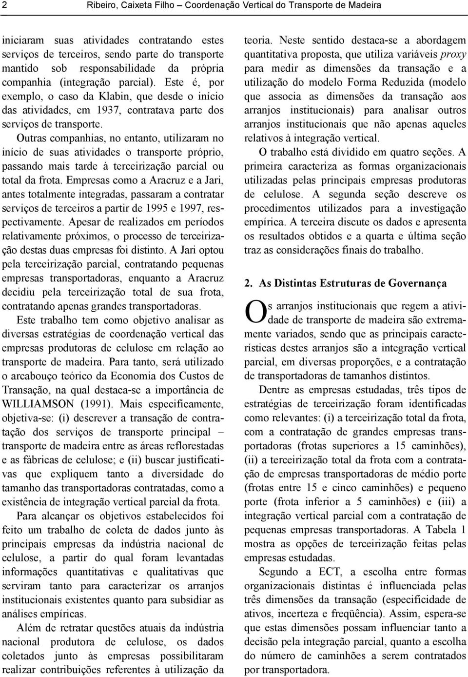 Outras companhias, no entanto, utilizaram no início de suas atividades o transporte próprio, passando mais tarde à terceirização parcial ou total da frota.