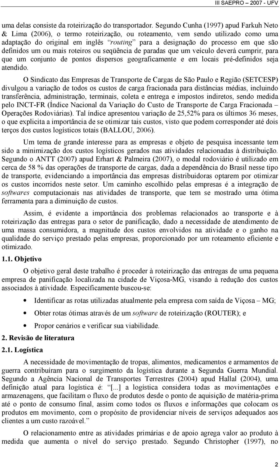 definidos um ou mais roteiros ou seqüência de paradas que um veículo deverá cumprir, para que um conjunto de pontos dispersos geograficamente e em locais pré-definidos seja atendido.