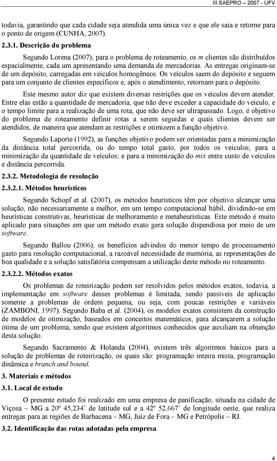 As entregas originam-se de um depósito, carregadas em veículos homogêneos.