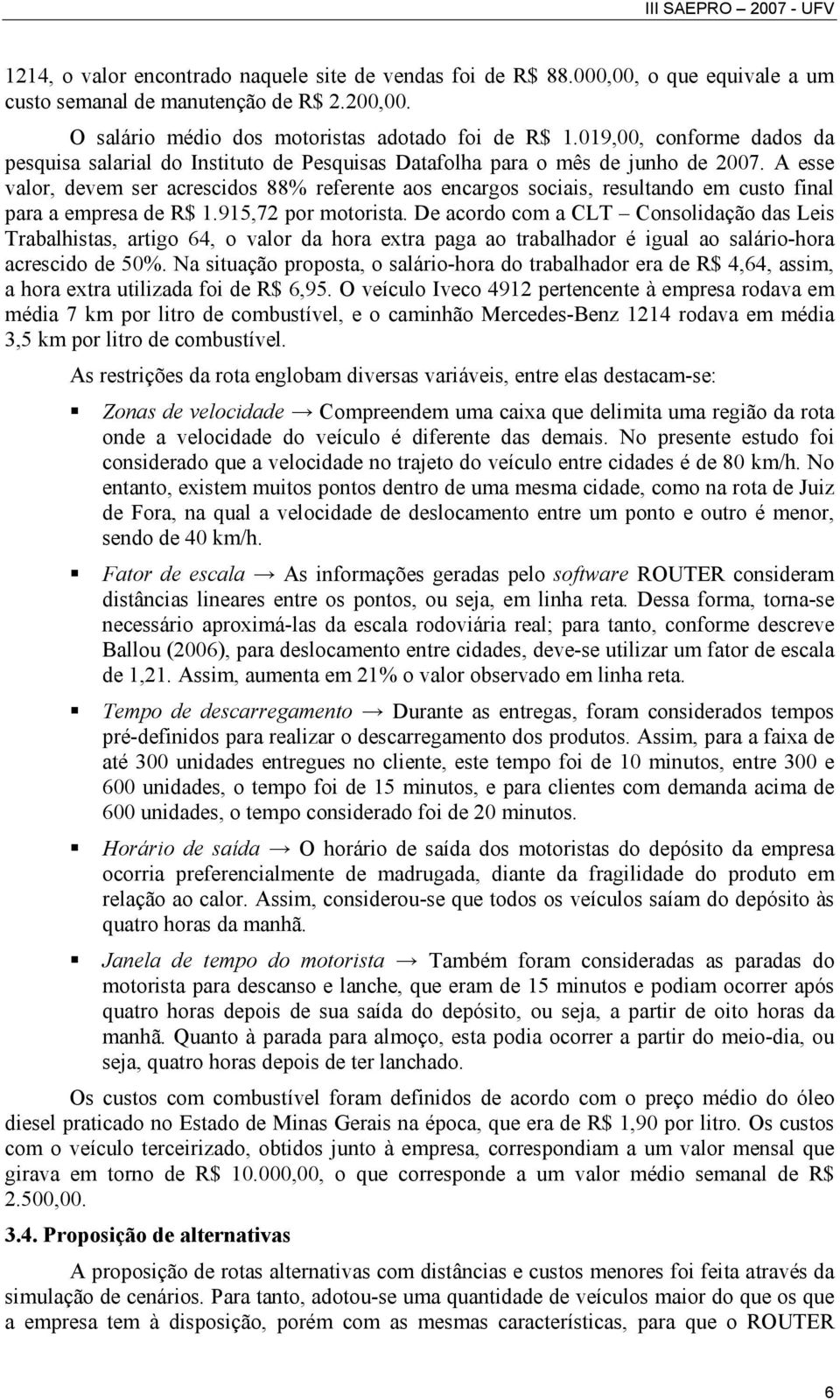 A esse valor, devem ser acrescidos 88% referente aos encargos sociais, resultando em custo final para a empresa de R$ 1.915,72 por motorista.