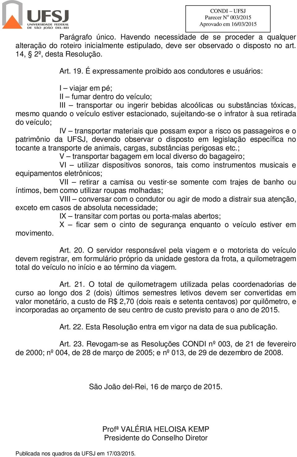 estacionado, sujeitando-se o infrator à sua retirada do veículo; IV transportar materiais que possam expor a risco os passageiros e o patrimônio da UFSJ, devendo observar o disposto em legislação