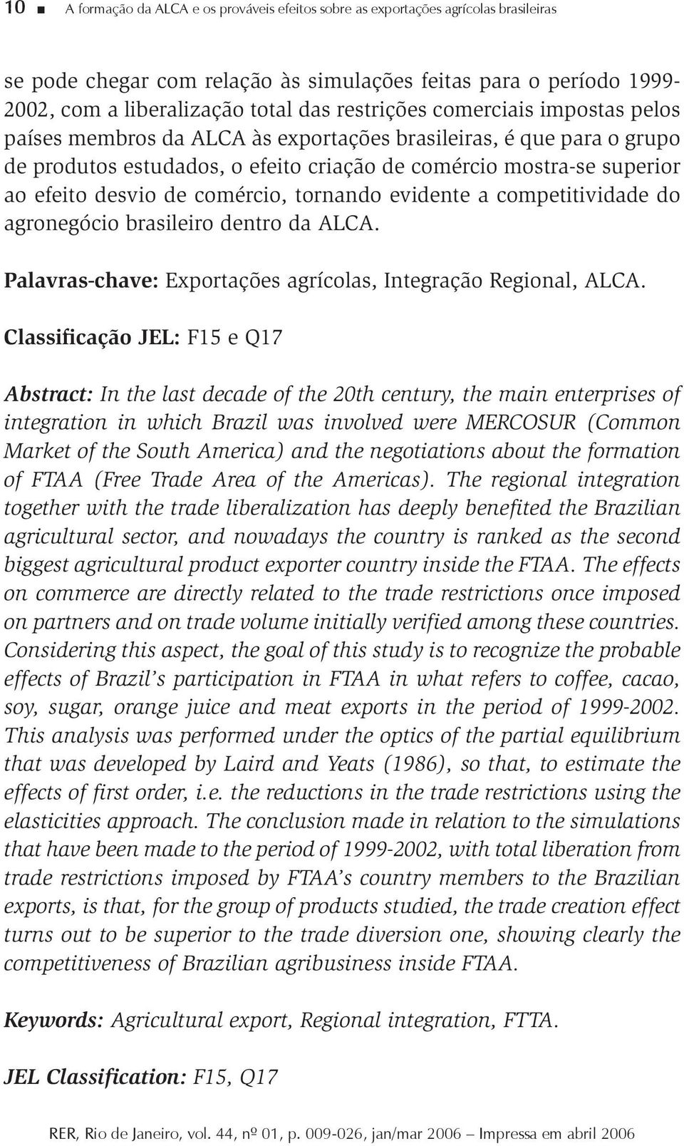 comércio, tornando evidente a competitividade do agronegócio brasileiro dentro da ALCA. Palavras-chave: Exportações agrícolas, Integração Regional, ALCA.