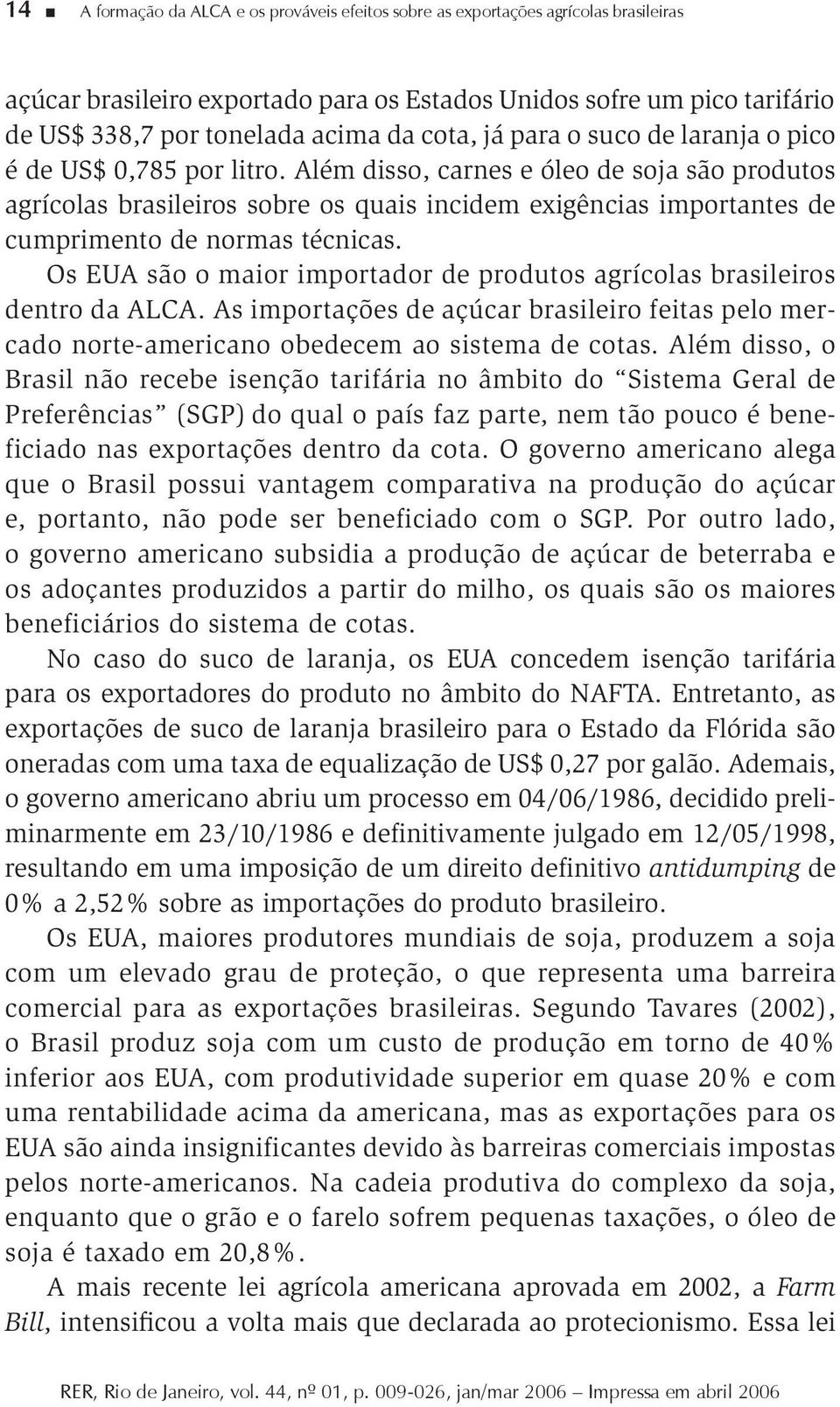 Além disso, carnes e óleo de soja são produtos agrícolas brasileiros sobre os quais incidem exigências importantes de cumprimento de normas técnicas.