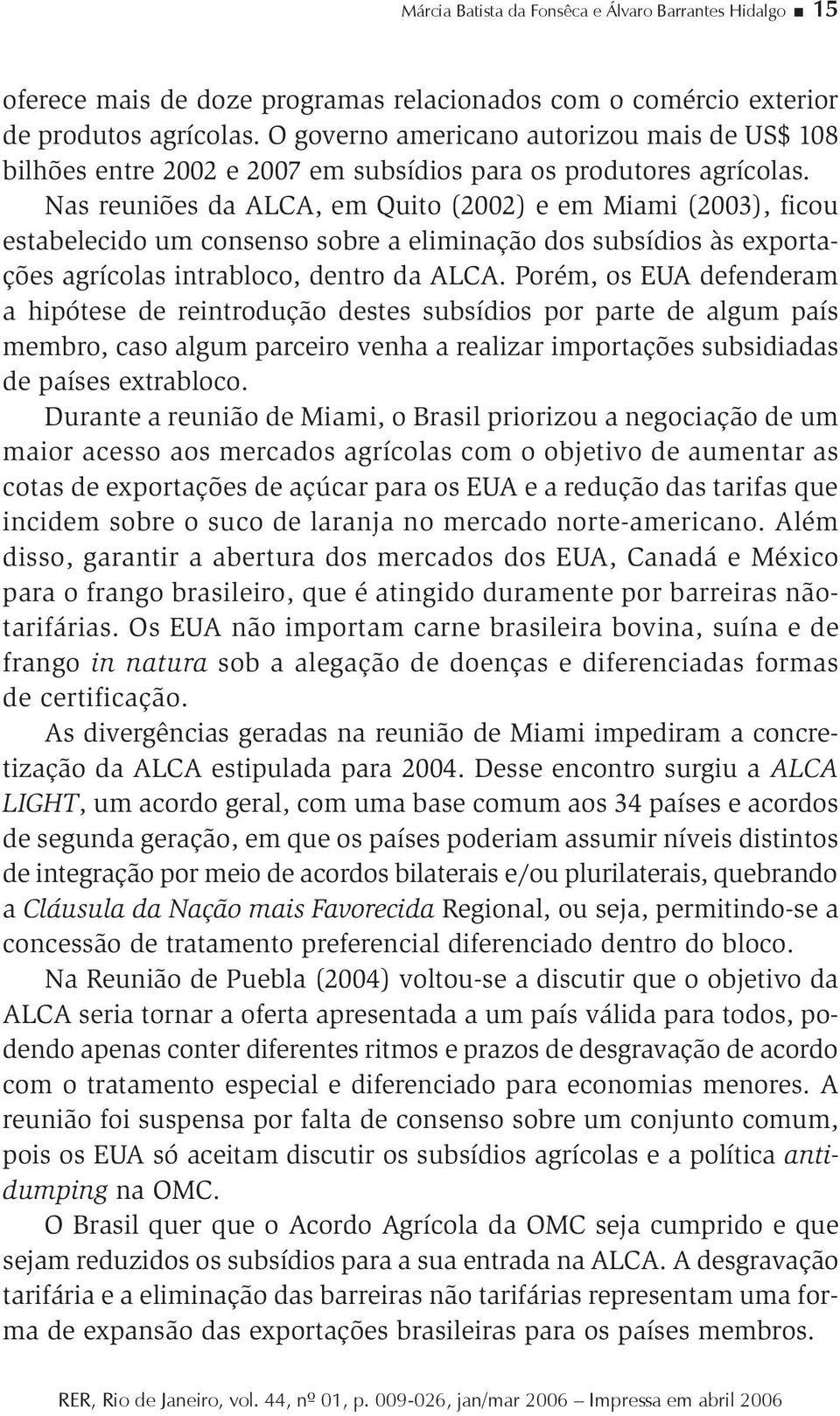 Nas reuniões da ALCA, em Quito (2002) e em Miami (2003), ficou estabelecido um consenso sobre a eliminação dos subsídios às exportações agrícolas intrabloco, dentro da ALCA.