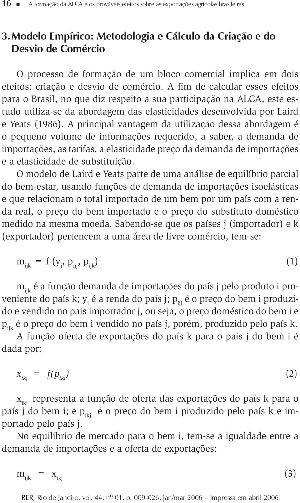 A fim de calcular esses efeitos para o Brasil, no que diz respeito a sua participação na ALCA, este estudo utiliza-se da abordagem das elasticidades desenvolvida por Laird e Yeats (1986).