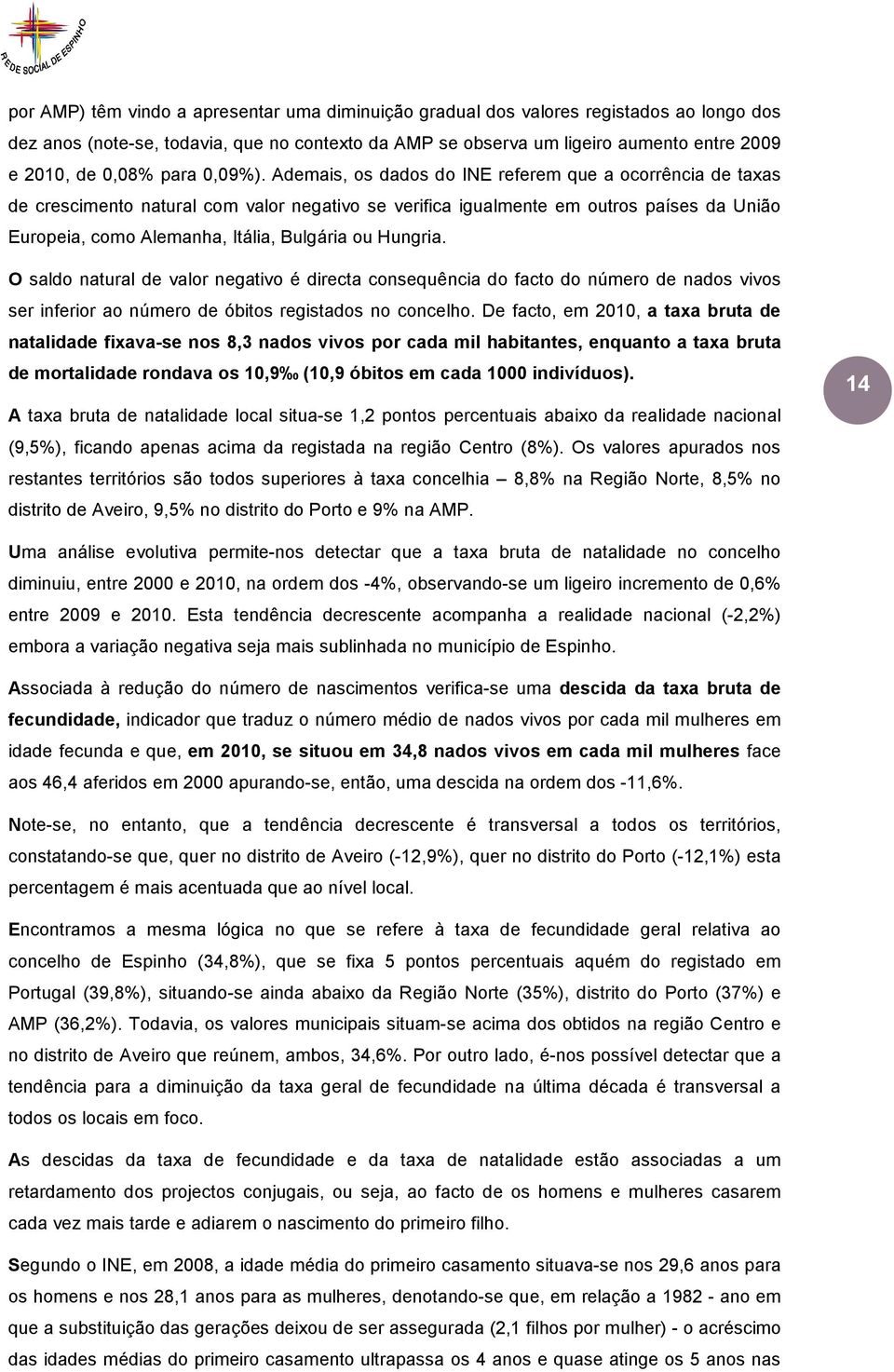 Ademais, os dados do INE referem que a ocorrência de taxas de crescimento natural com valor negativo se verifica igualmente em outros países da União Europeia, como Alemanha, Itália, Bulgária ou