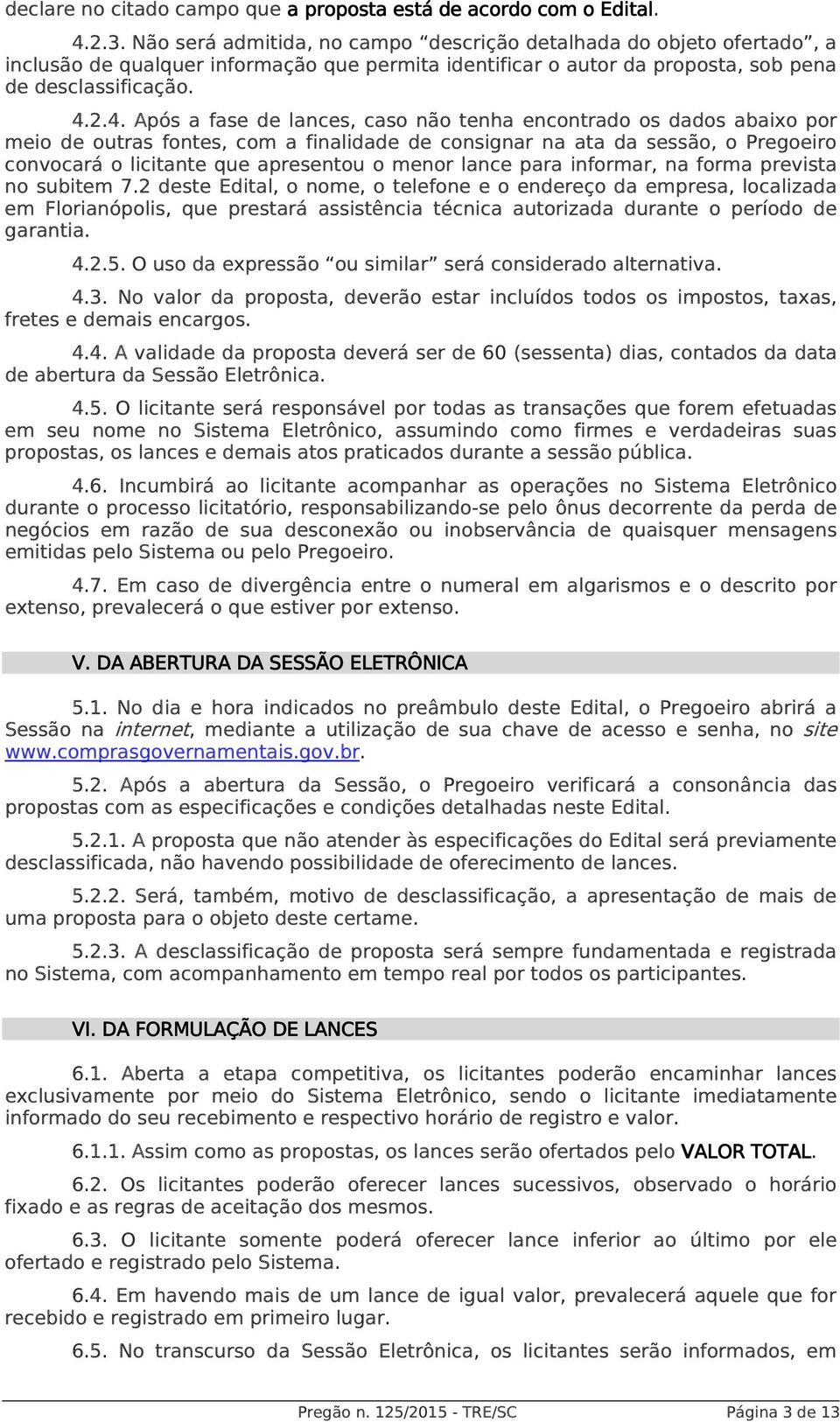 2.4. Após a fase de lances, caso não tenha encontrado os dados abaixo por meio de outras fontes, com a finalidade de consignar na ata da sessão, o Pregoeiro convocará o licitante que apresentou o