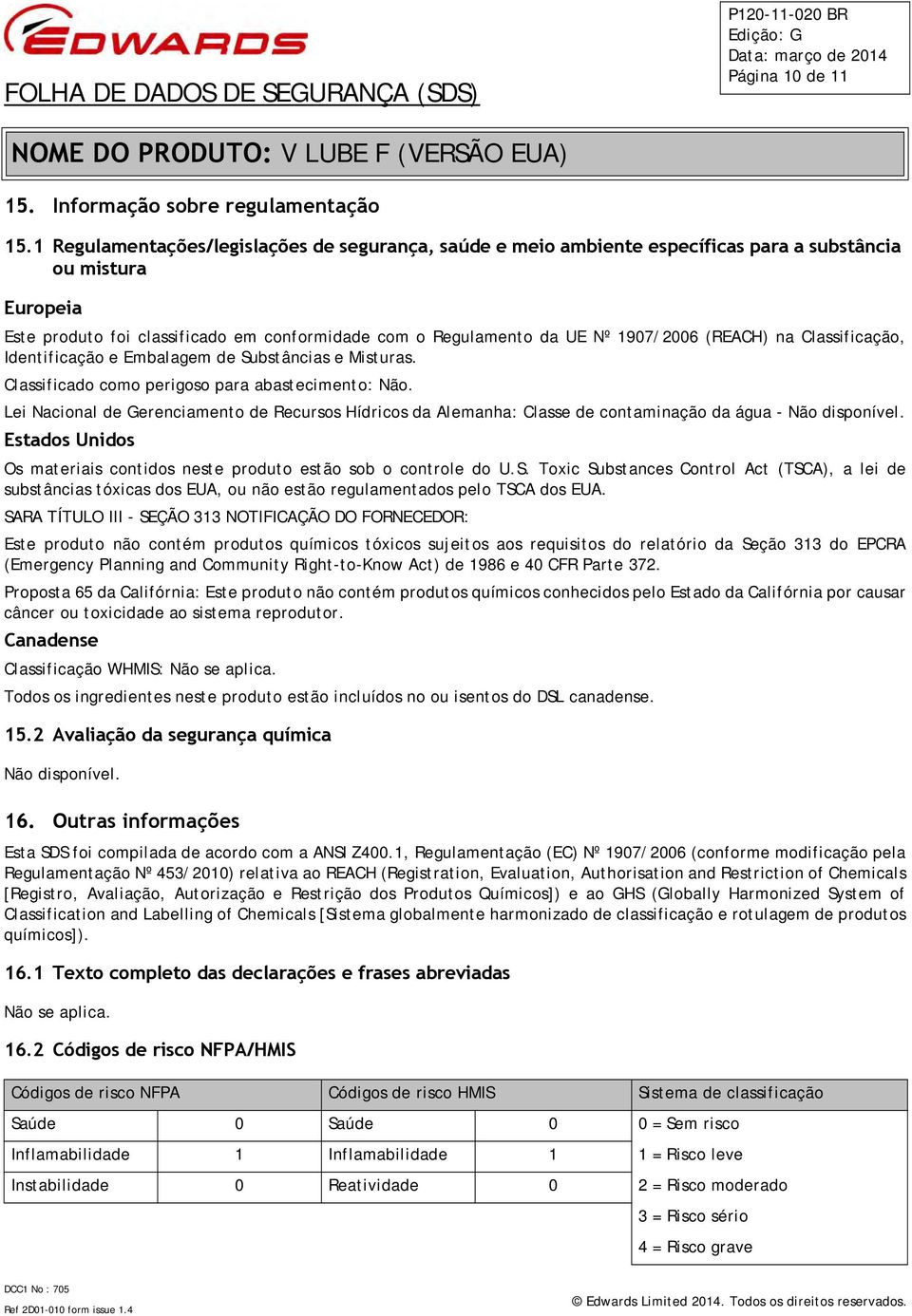 (REACH) na Classificação, Identificação e Embalagem de Substâncias e Misturas. Classificado como perigoso para abastecimento: Não.