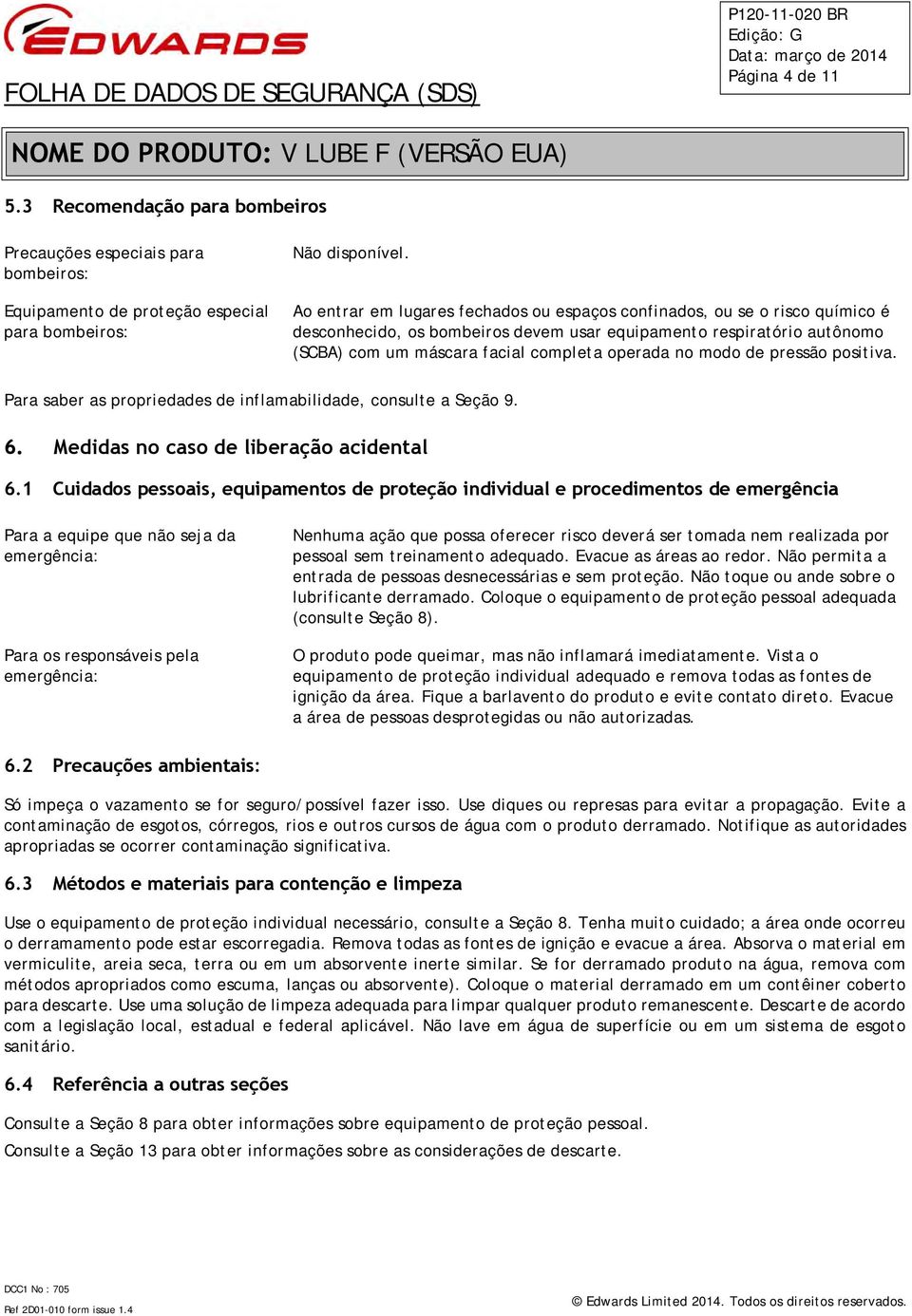 desconhecido, os bombeiros devem usar equipamento respiratório autônomo (SCBA) com um máscara facial completa operada no modo de pressão positiva.