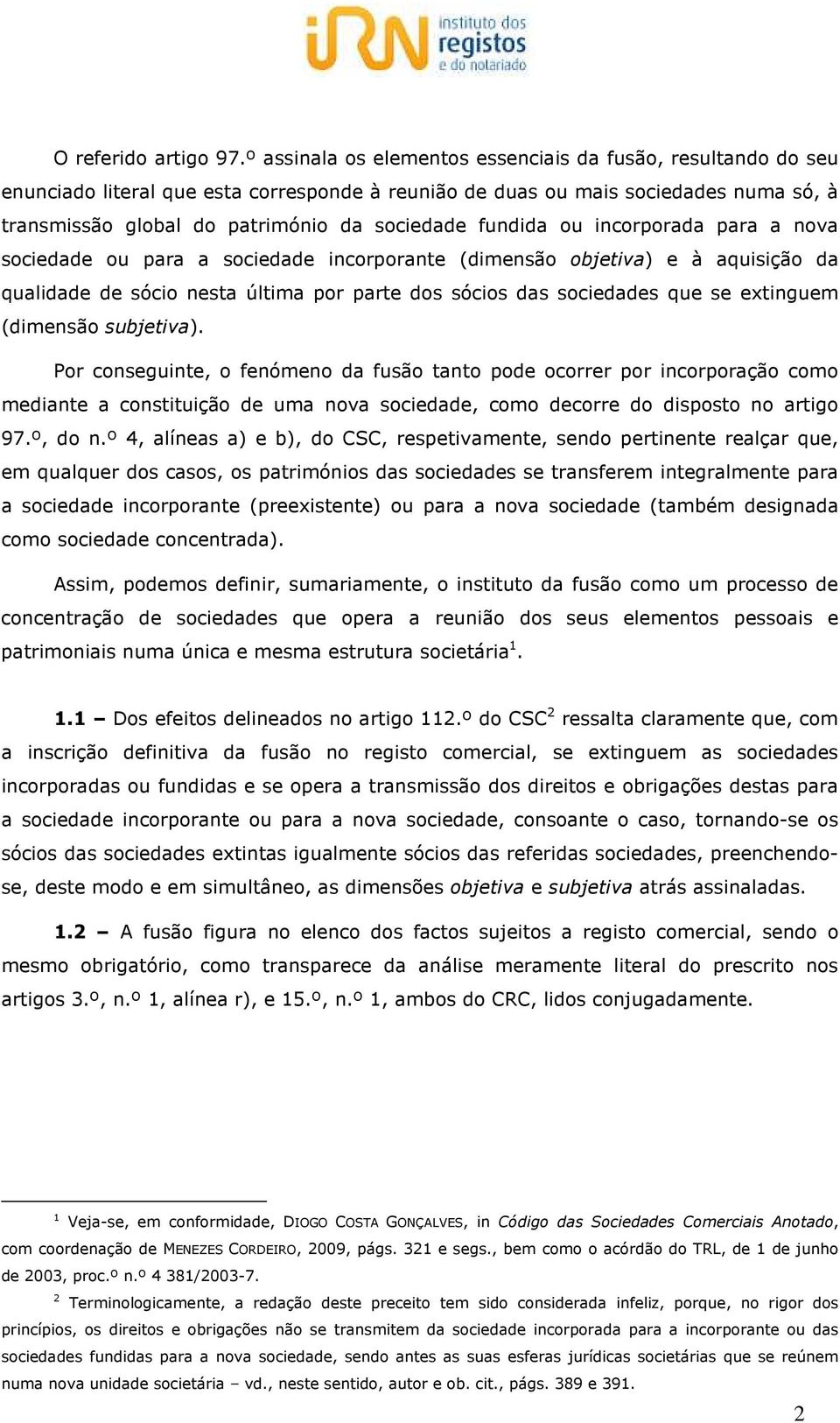 fundida ou incorporada para a nova sociedade ou para a sociedade incorporante (dimensão objetiva) e à aquisição da qualidade de sócio nesta última por parte dos sócios das sociedades que se extinguem