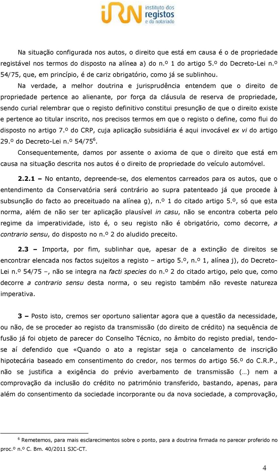 Na verdade, a melhor doutrina e jurisprudência entendem que o direito de propriedade pertence ao alienante, por força da cláusula de reserva de propriedade, sendo curial relembrar que o registo