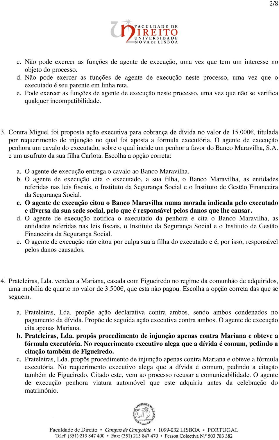 Contra Miguel foi proposta ação executiva para cobrança de dívida no valor de 15.000, titulada por requerimento de injunção no qual foi aposta a fórmula executória.