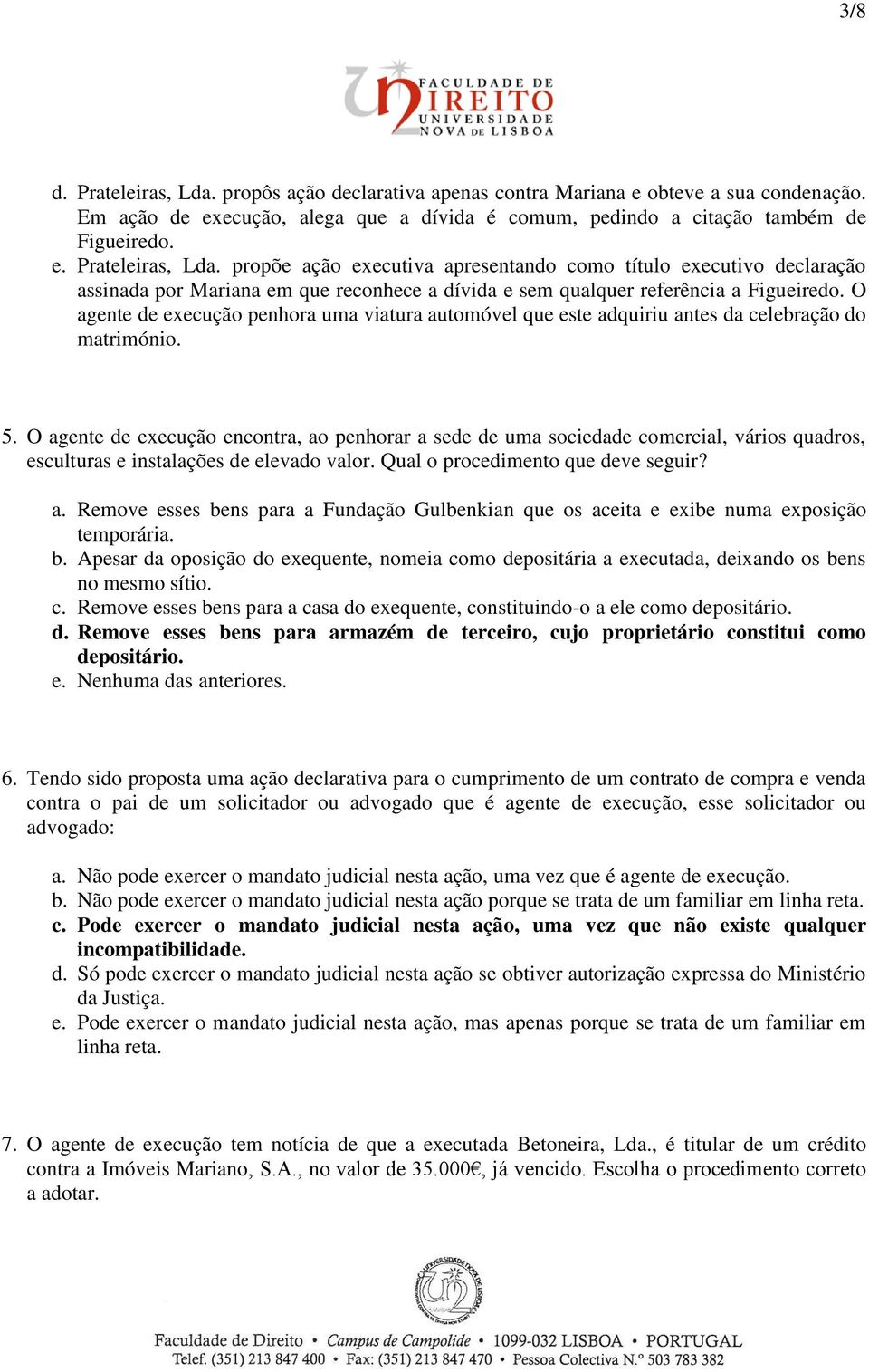 O agente de execução encontra, ao penhorar a sede de uma sociedade comercial, vários quadros, esculturas e instalações de elevado valor. Qual o procedimento que deve seguir? a. Remove esses bens para a Fundação Gulbenkian que os aceita e exibe numa exposição temporária.