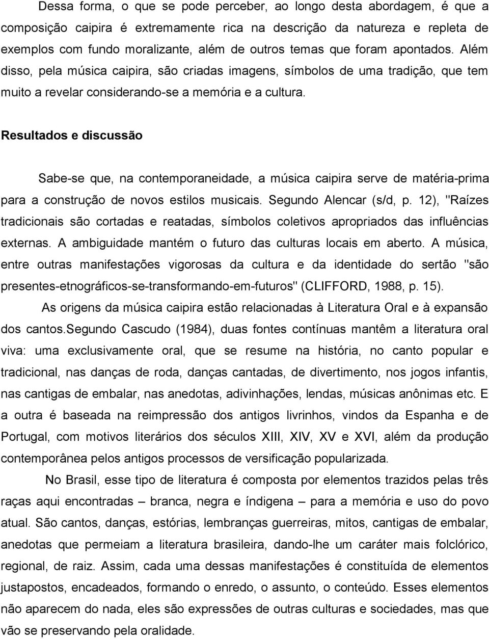 Resultados e discussão Sabe-se que, na contemporaneidade, a música caipira serve de matéria-prima para a construção de novos estilos musicais. Segundo Alencar (s/d, p.