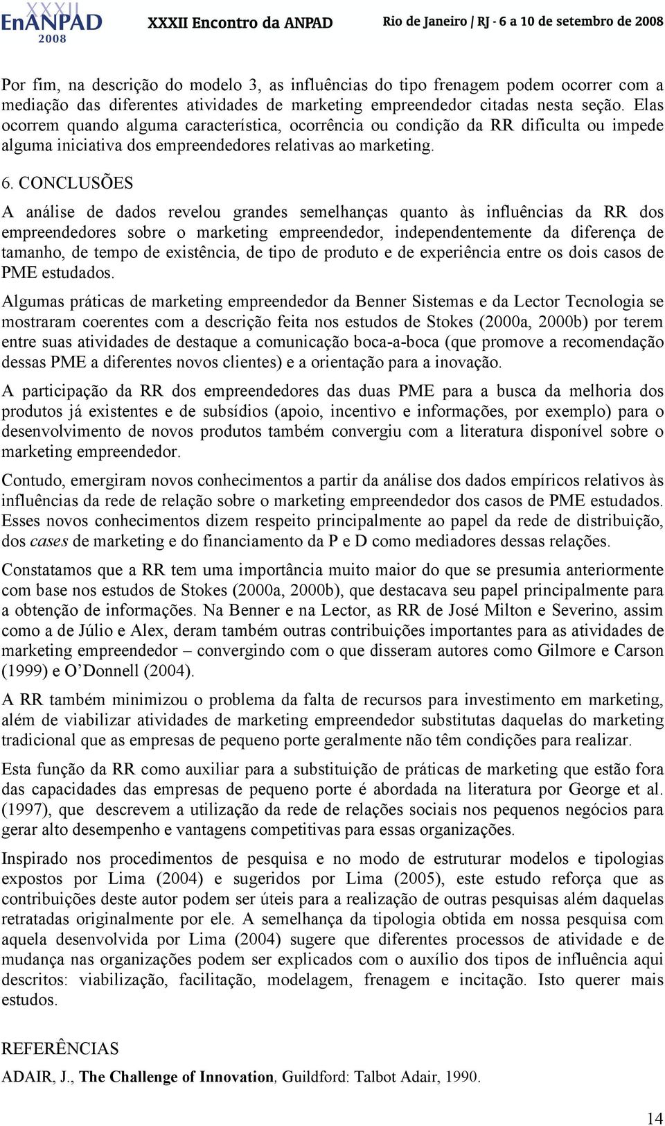 CONCLUSÕES A análise de dados revelou grandes semelhanças quanto às influências da RR dos empreendedores sobre o marketing empreendedor, independentemente da diferença de tamanho, de tempo de