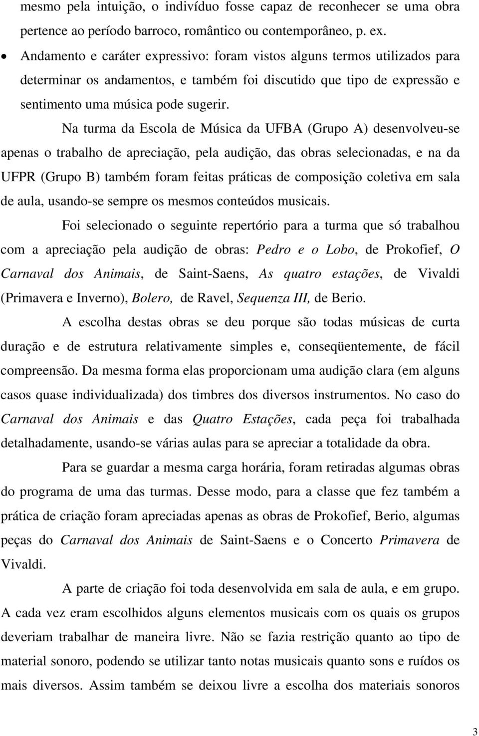 Na turma da Escola de Música da UFBA (Grupo A) desenvolveu-se apenas o trabalho de apreciação, pela audição, das obras selecionadas, e na da UFPR (Grupo B) também foram feitas práticas de composição