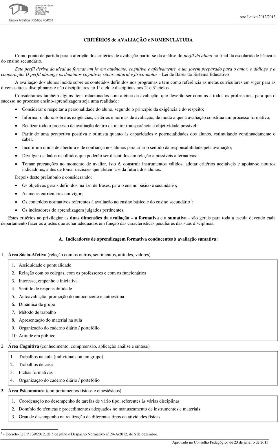 O perfil abrange os domínios cognitivo, sócio-cultural e físico-motor Lei de Bases do Sistema Educativo A avaliação dos alunos incide sobre os conteúdos definidos nos programas e tem como referência