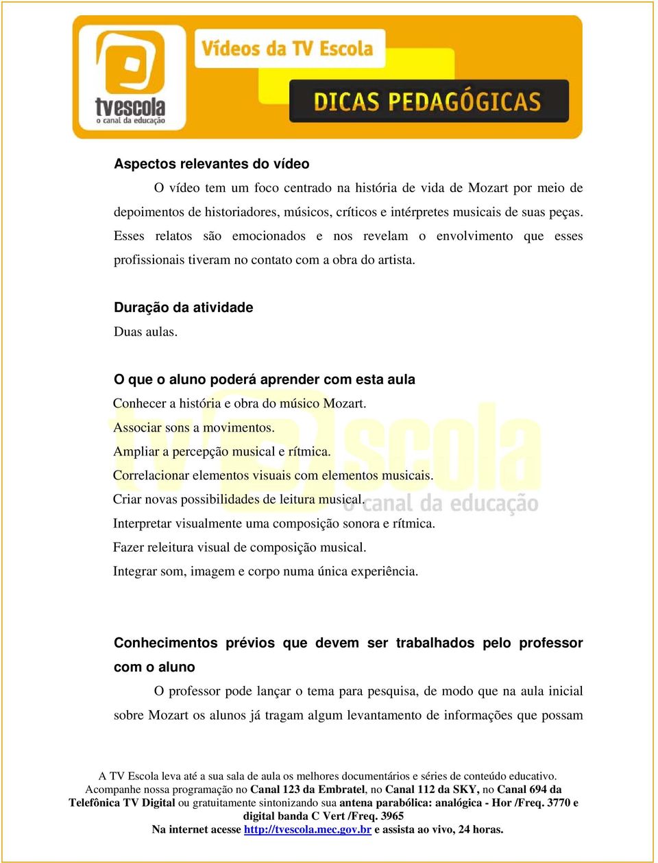 O que o aluno poderá aprender com esta aula Conhecer a história e obra do músico Mozart. Associar sons a movimentos. Ampliar a percepção musical e rítmica.