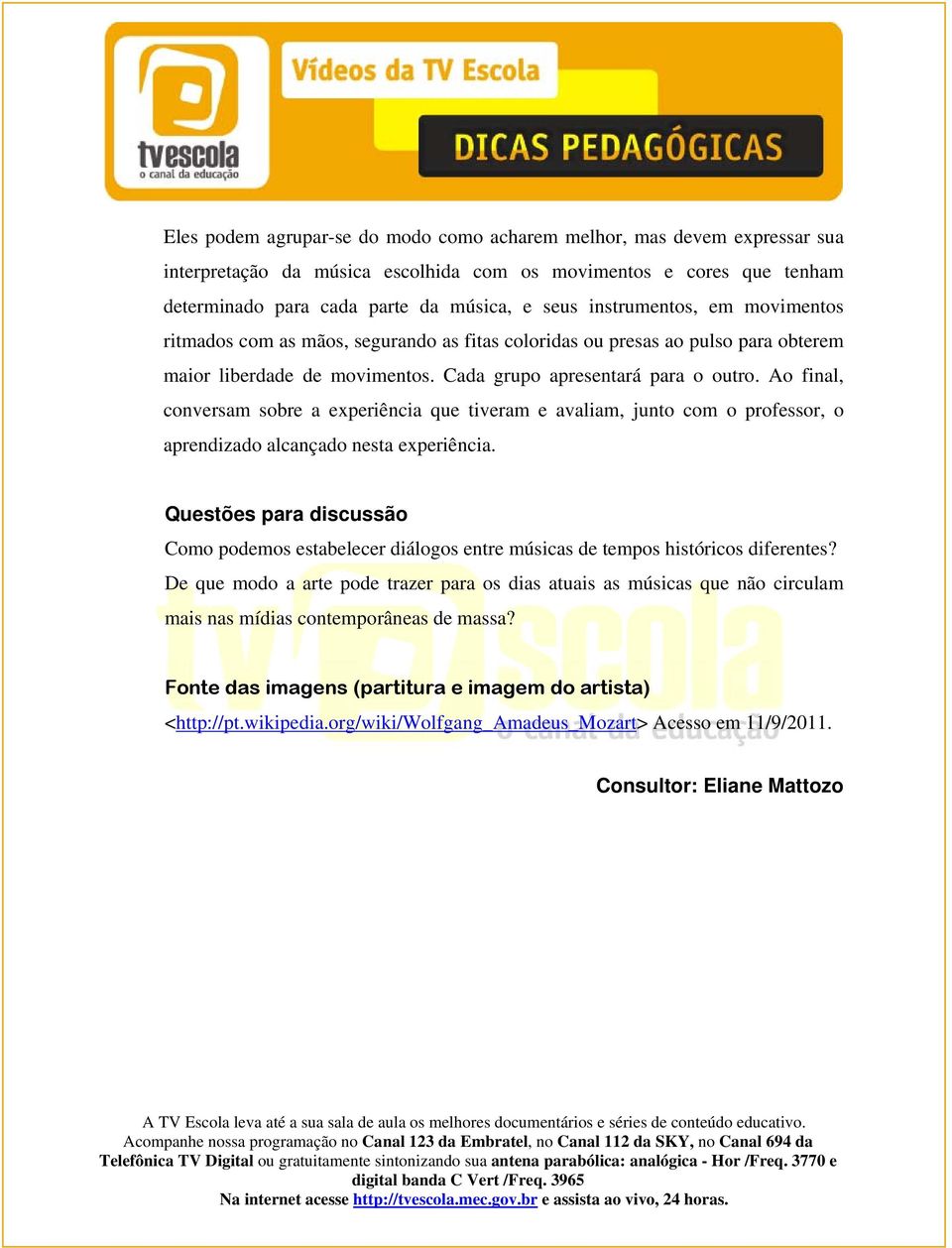 Ao final, conversam sobre a experiência que tiveram e avaliam, junto com o professor, o aprendizado alcançado nesta experiência.