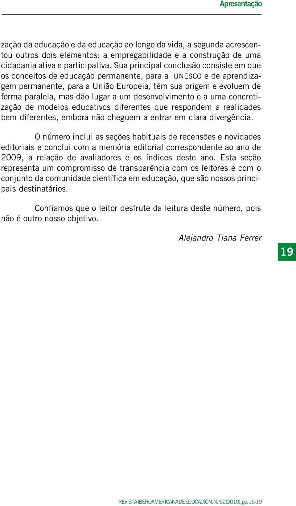 lugar a um desenvolvimento e a uma concretização de modelos educativos diferentes que respondem a realidades bem diferentes, embora não cheguem a entrar em clara divergência.