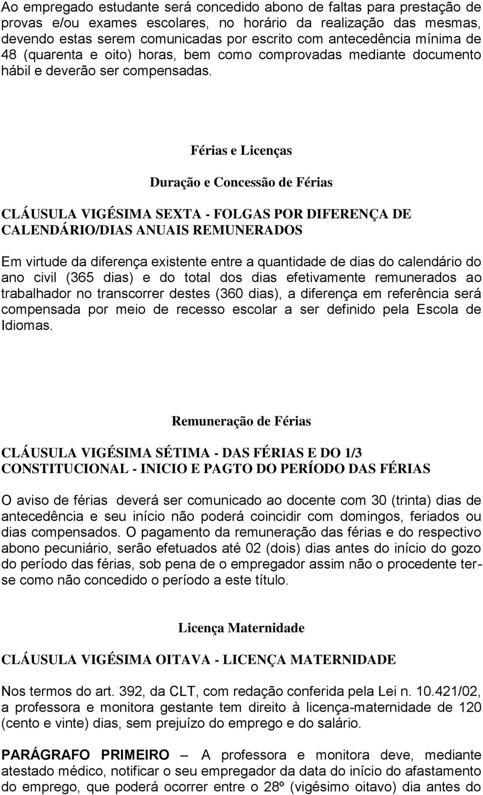 Férias e Licenças Duração e Concessão de Férias CLÁUSULA VIGÉSIMA SEXTA - FOLGAS POR DIFERENÇA DE CALENDÁRIO/DIAS ANUAIS REMUNERADOS Em virtude da diferença existente entre a quantidade de dias do