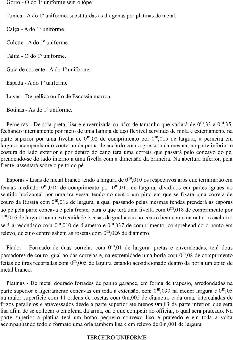 Perneiras - De sola preta, lisa e envernizada ou não; de tamanho que variará de 0 m,33 a 0 m,35, fechando internamente por meio de uma lamina de aço flexivel servindo de mola e externamente na parte